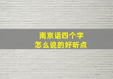 南京话四个字怎么说的好听点