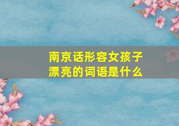 南京话形容女孩子漂亮的词语是什么