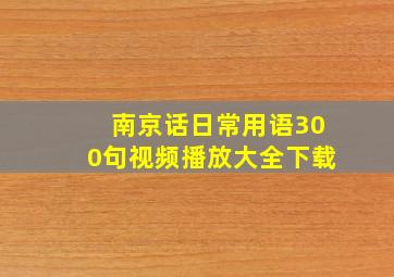 南京话日常用语300句视频播放大全下载