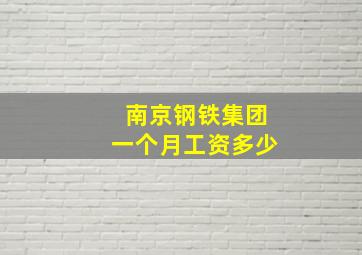 南京钢铁集团一个月工资多少