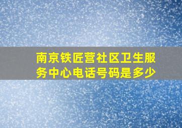 南京铁匠营社区卫生服务中心电话号码是多少