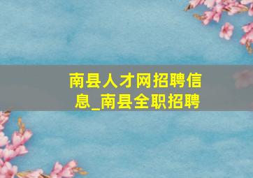 南县人才网招聘信息_南县全职招聘