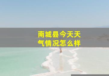 南城县今天天气情况怎么样