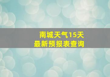 南城天气15天最新预报表查询