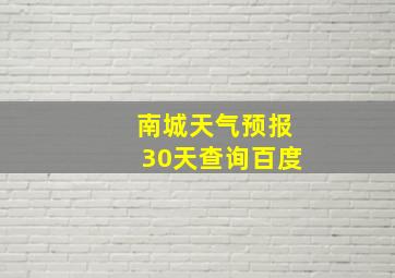 南城天气预报30天查询百度