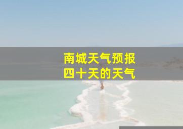 南城天气预报四十天的天气