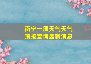 南宁一周天气天气预报查询最新消息