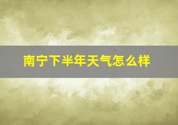 南宁下半年天气怎么样