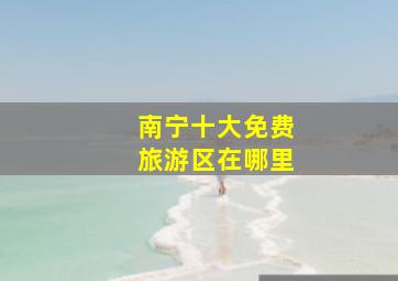 南宁十大免费旅游区在哪里