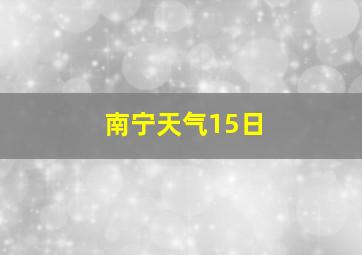 南宁天气15日