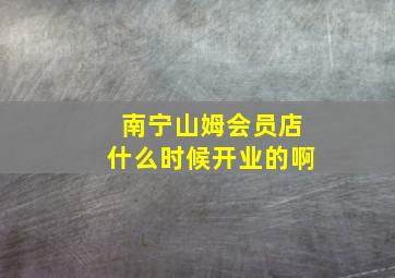 南宁山姆会员店什么时候开业的啊