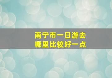 南宁市一日游去哪里比较好一点