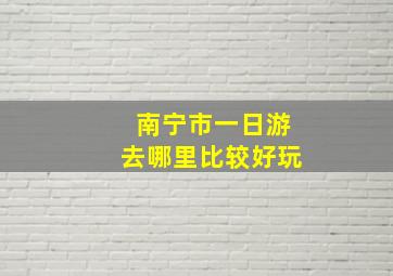 南宁市一日游去哪里比较好玩