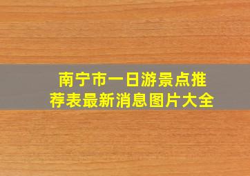 南宁市一日游景点推荐表最新消息图片大全