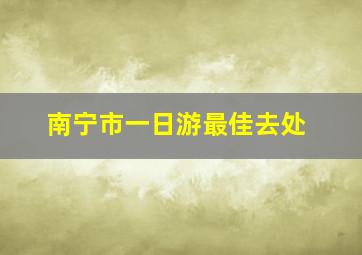 南宁市一日游最佳去处