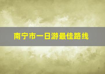 南宁市一日游最佳路线