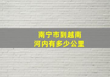 南宁市到越南河内有多少公里