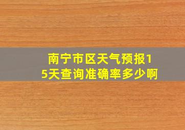 南宁市区天气预报15天查询准确率多少啊