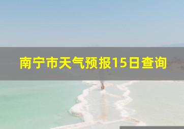 南宁市天气预报15日查询