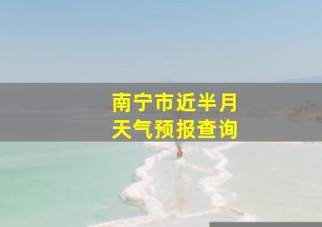 南宁市近半月天气预报查询