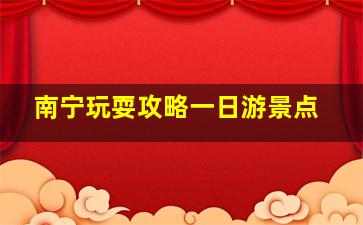 南宁玩耍攻略一日游景点