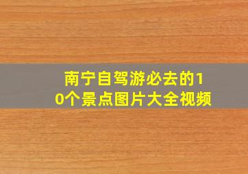 南宁自驾游必去的10个景点图片大全视频