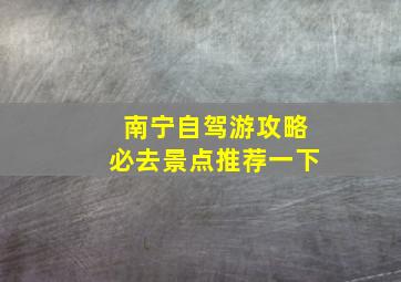 南宁自驾游攻略必去景点推荐一下