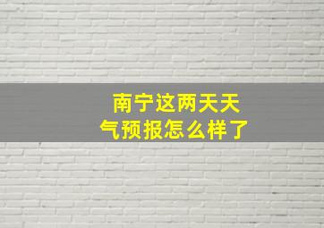 南宁这两天天气预报怎么样了