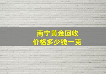 南宁黄金回收价格多少钱一克