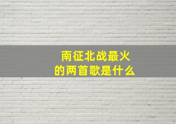 南征北战最火的两首歌是什么