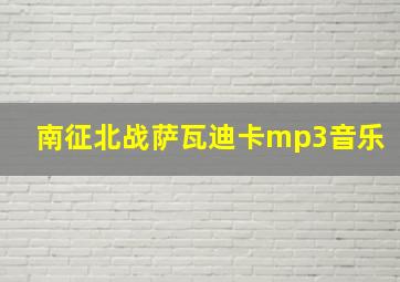 南征北战萨瓦迪卡mp3音乐