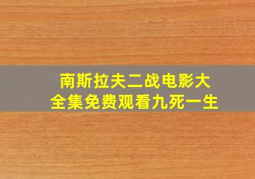 南斯拉夫二战电影大全集免费观看九死一生