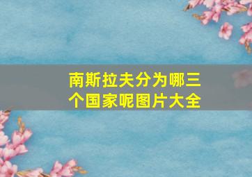 南斯拉夫分为哪三个国家呢图片大全