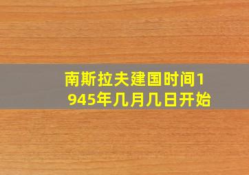 南斯拉夫建国时间1945年几月几日开始