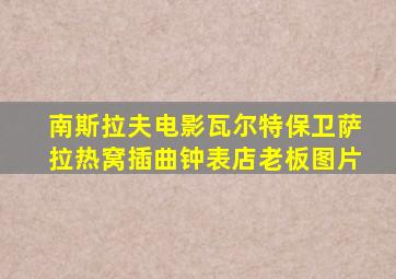 南斯拉夫电影瓦尔特保卫萨拉热窝插曲钟表店老板图片