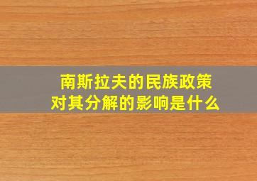 南斯拉夫的民族政策对其分解的影响是什么