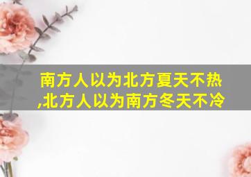 南方人以为北方夏天不热,北方人以为南方冬天不冷