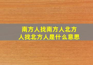 南方人找南方人北方人找北方人是什么意思