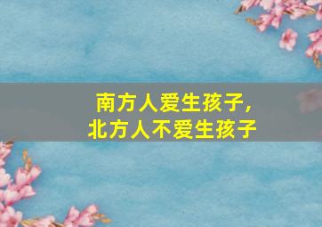 南方人爱生孩子,北方人不爱生孩子