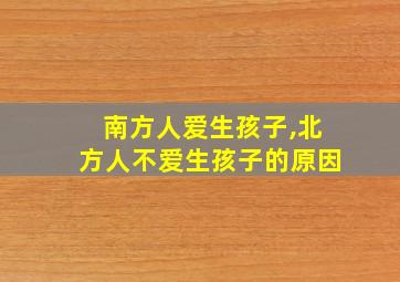 南方人爱生孩子,北方人不爱生孩子的原因