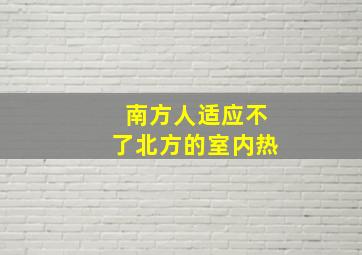 南方人适应不了北方的室内热