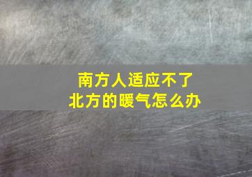 南方人适应不了北方的暖气怎么办