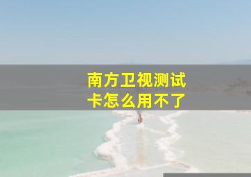 南方卫视测试卡怎么用不了