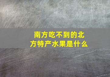 南方吃不到的北方特产水果是什么