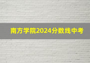 南方学院2024分数线中考