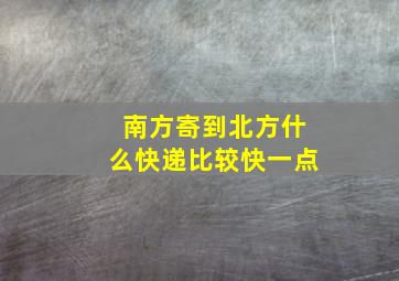 南方寄到北方什么快递比较快一点