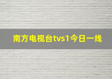 南方电视台tvs1今日一线