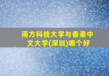 南方科技大学与香港中文大学(深圳)哪个好