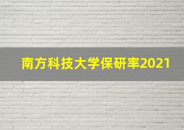 南方科技大学保研率2021