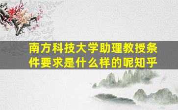 南方科技大学助理教授条件要求是什么样的呢知乎